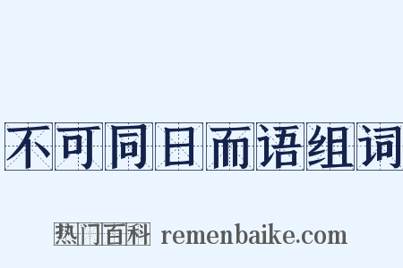 不可同日而语组词是什么意思的图片